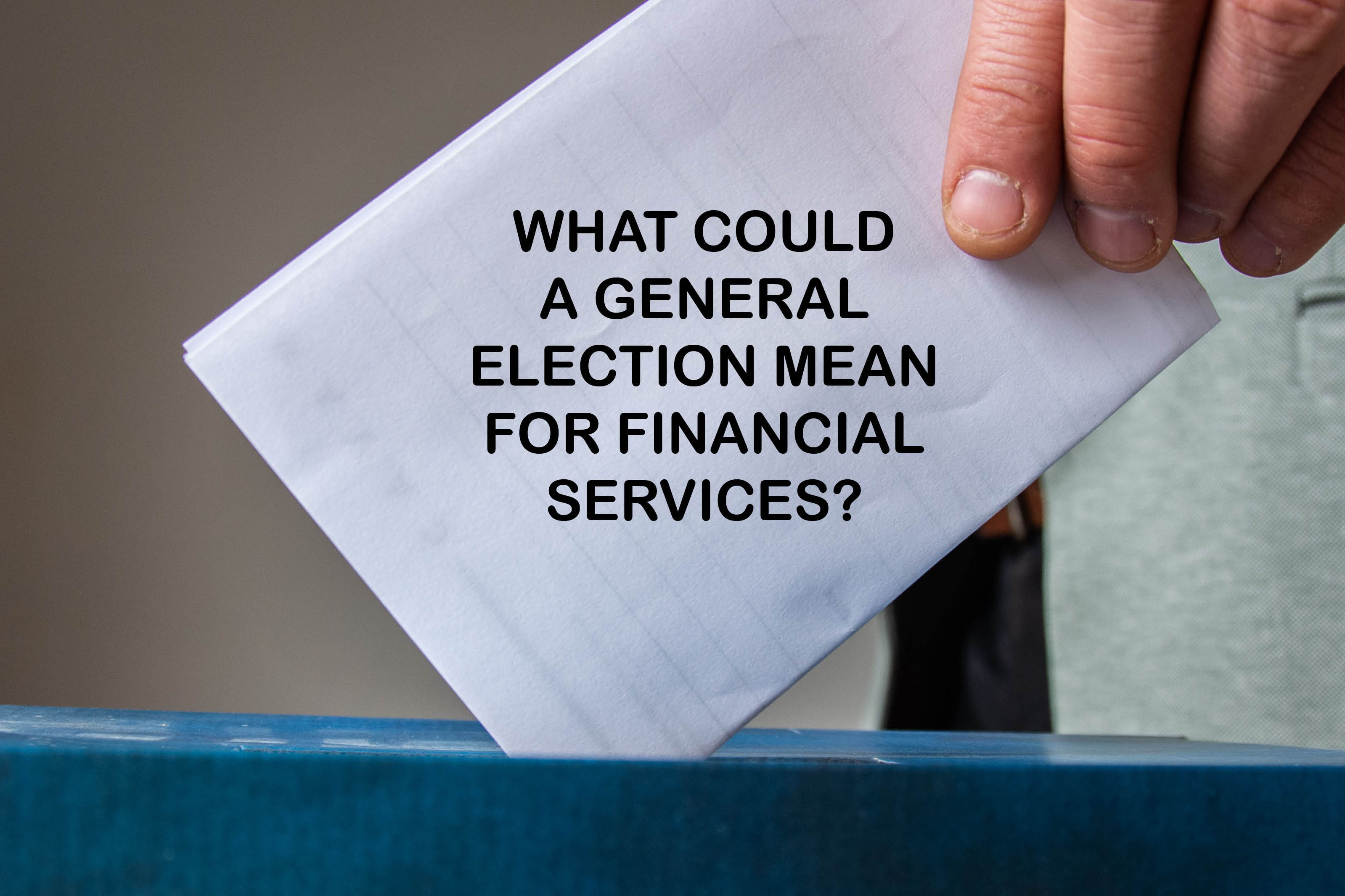 What will a General Election mean for financial services?